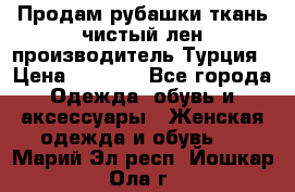 Продам рубашки,ткань чистый лен,производитель Турция › Цена ­ 1 500 - Все города Одежда, обувь и аксессуары » Женская одежда и обувь   . Марий Эл респ.,Йошкар-Ола г.